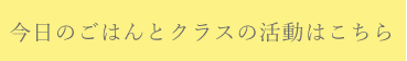 今日のごはんとクラスの活動はこちら